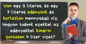 Hogyan lehet pontosan kimérni 4 liter vizet egy 3 és egy 5 literes edénnyel?